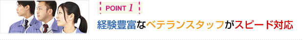 経験豊富なベテランスタッフがスピード対応